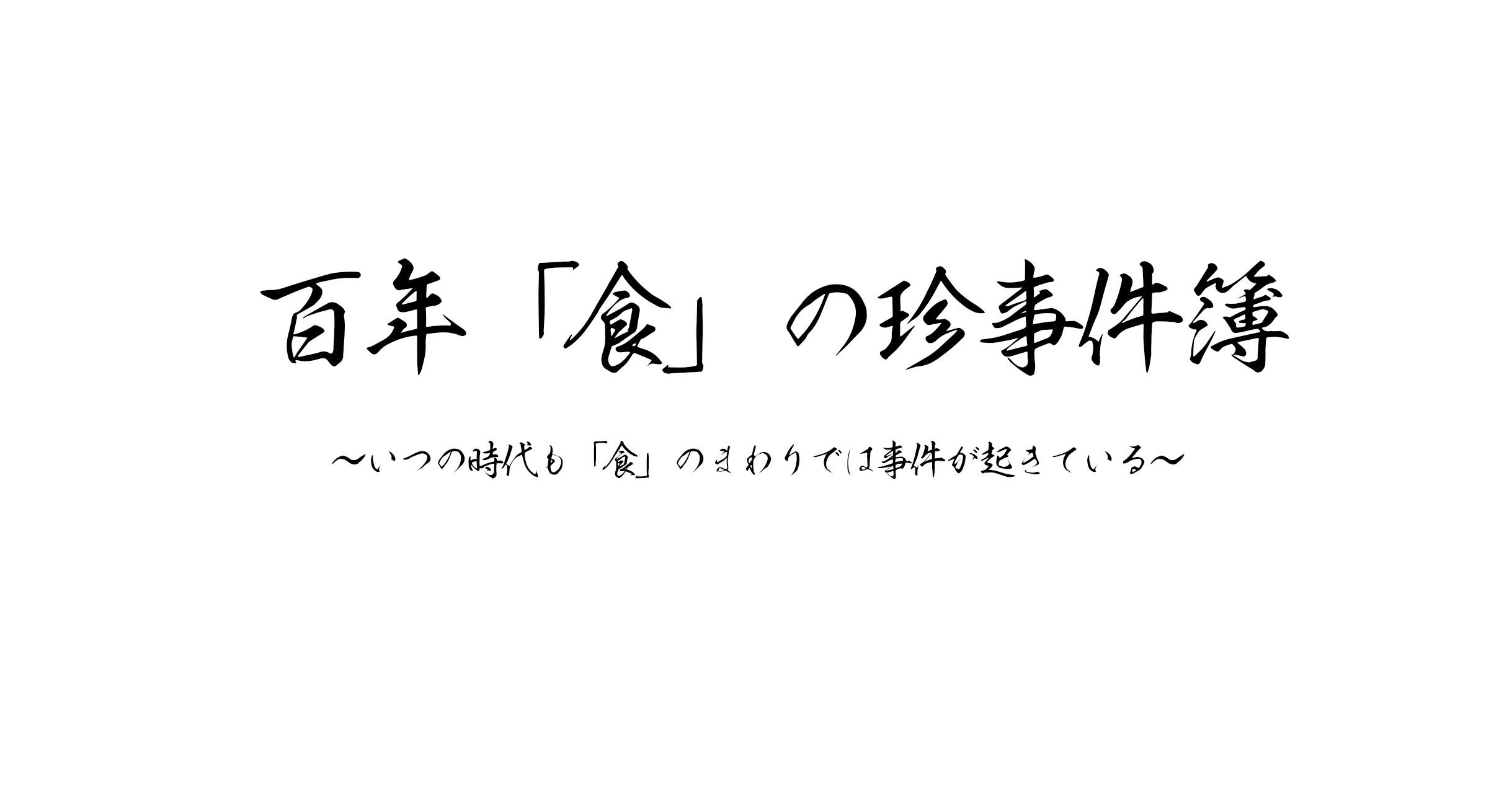 百年「食」の珍事件簿～いつの時代も「食」のまわりでは事件が起きている～